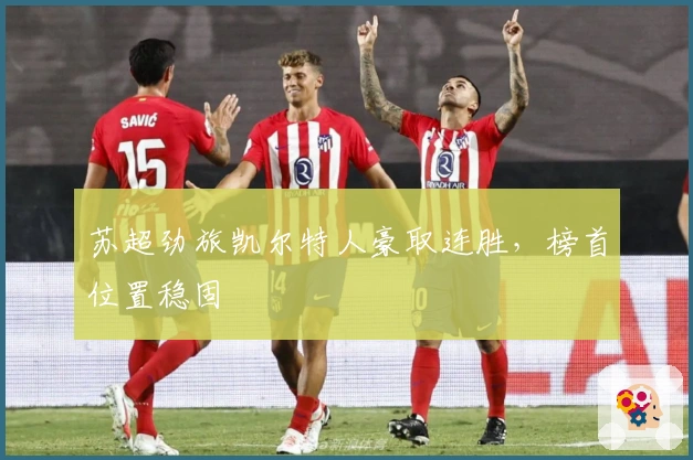 苏超劲旅凯尔特人豪取连胜，榜首位置稳固