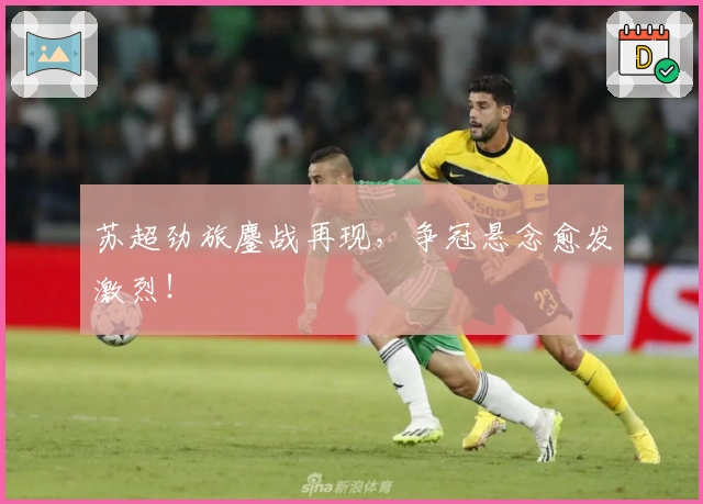 苏超劲旅鏖战再现，争冠悬念愈发激烈！