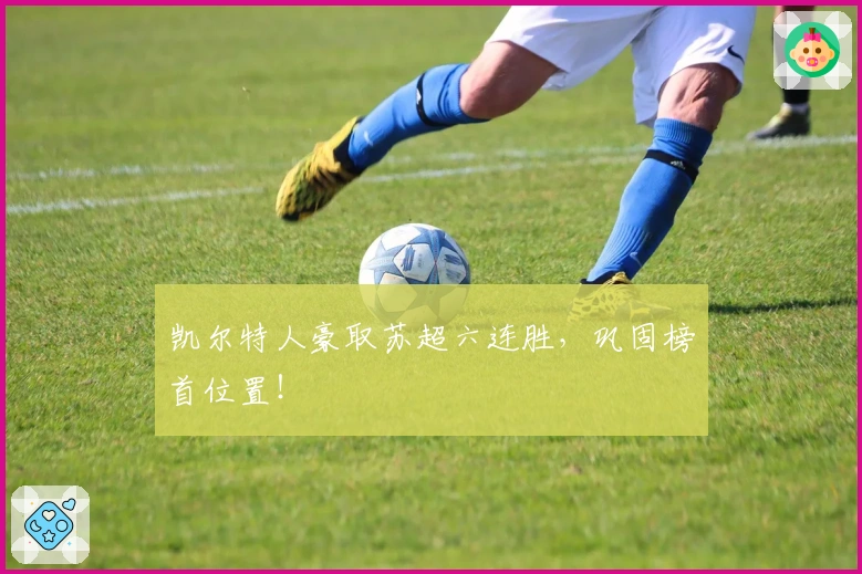 凯尔特人豪取苏超六连胜,巩固榜首位置!