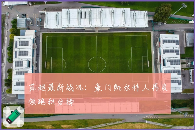 苏超最新战况：豪门凯尔特人再度领跑积分榜