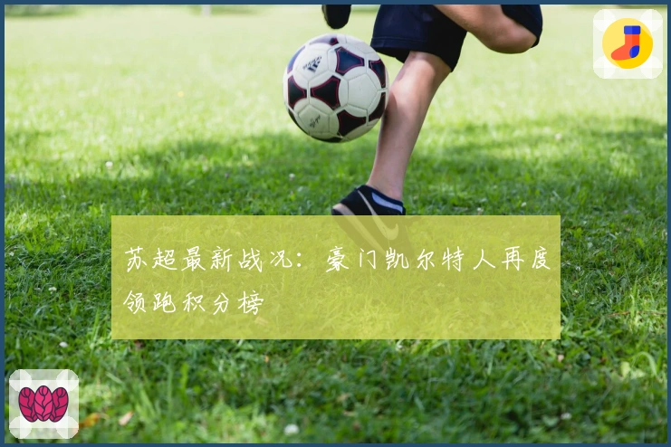 苏超最新战况：豪门凯尔特人再度领跑积分榜