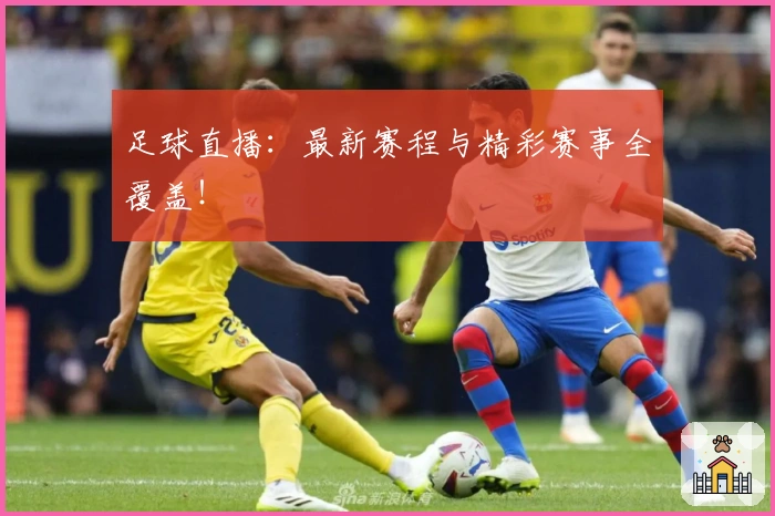 足球直播：最新赛程与精彩赛事全覆盖！