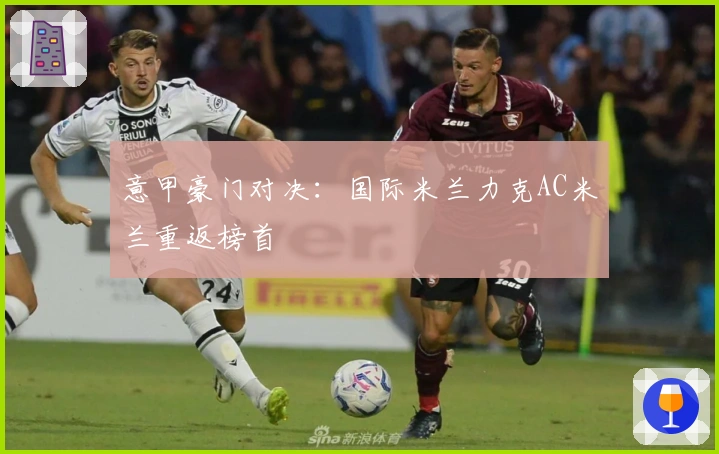 意甲豪门对决：国际米兰力克AC米兰重返榜首