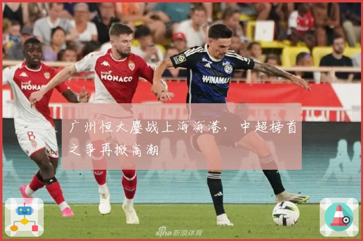 广州恒大鏖战上海海港，中超榜首之争再掀高潮