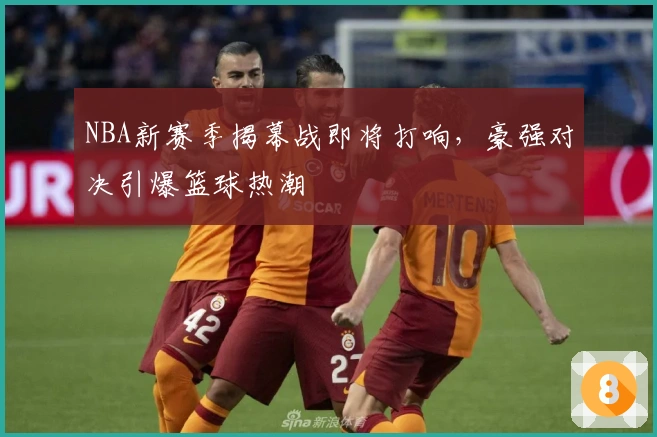 NBA新赛季揭幕战即将打响，豪强对决引爆篮球热潮