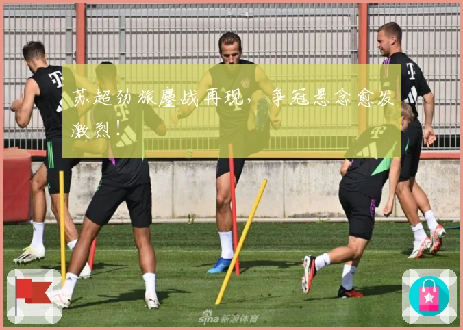 苏超劲旅鏖战再现，争冠悬念愈发激烈！