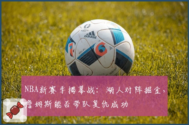 NBA新赛季揭幕战:湖人对阵掘金,詹姆斯能否带队复仇成功